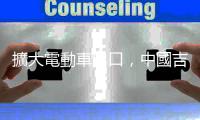 擴大電動車出口，中國吉利 Q1 銷量首進全球前 10 大