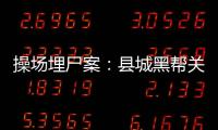操場埋尸案：縣城黑幫關系網和懸而未決的16年