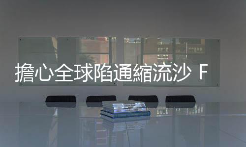 擔(dān)心全球陷通縮流沙 Fed決定食言 不升息｜天下雜誌