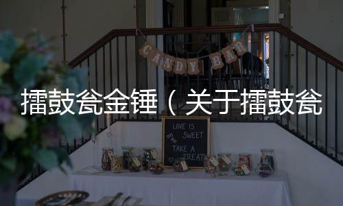 擂鼓甕金錘（關于擂鼓甕金錘的基本情況說明介紹）