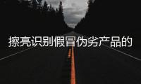 擦亮識別假冒偽劣產品的“火眼金睛”