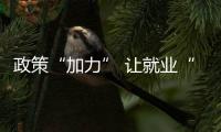 政策“加力” 讓就業(yè)“飯碗”端得更穩(wěn)