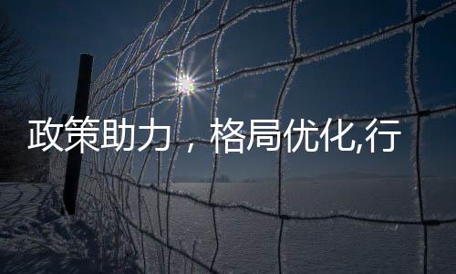 政策助力，格局優(yōu)化,行業(yè)資訊