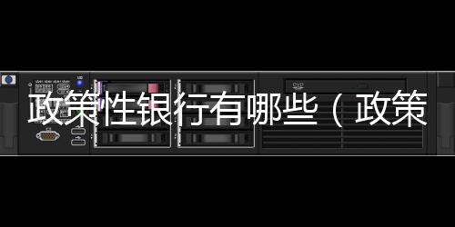 政策性銀行有哪些（政策性銀行有哪些）