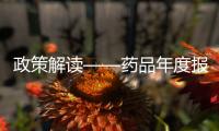 政策解讀——藥品年度報告內(nèi)容