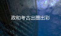政和考古出圈出彩