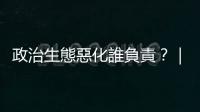 政治生態惡化誰負責？｜天下雜誌