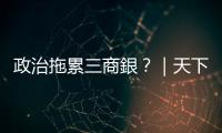 政治拖累三商銀？｜天下雜誌