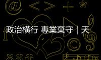 政治橫行 專業棄守｜天下雜誌
