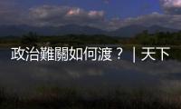 政治難關如何渡？｜天下雜誌
