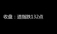 收盤：道指跌132點 納指跌26點