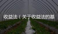 收益法（關于收益法的基本情況說明介紹）