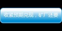 收緊預(yù)期兌現(xiàn)，礦廠還要漲!