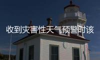 收到災(zāi)害性天氣預(yù)警時(shí)該如何防范 預(yù)警響應(yīng)與自救攻略
