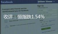 收評：恒指跌1.54%重挫超400點汽車股逆勢護盤正道集團大漲15%