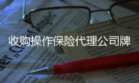 收購操作保險代理公司牌照的要求