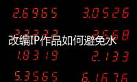 改編IP作品如何避免水土不服