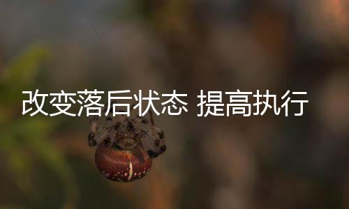 改變落后狀態 提高執行質效！湖北高院對5家基層法院實行重點管理