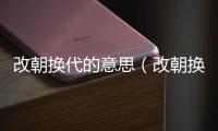 改朝換代的意思（改朝換代的出處及造句）