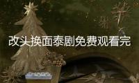 改頭換面泰劇免費觀看完整版（改頭換面）