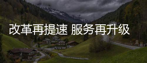 改革再提速 服務再升級——江西新余在全國率先推行“一照含證”改革