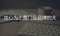 攻心為上是門業品牌的大戰捷徑