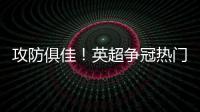 攻防俱佳！英超爭冠熱門呼之欲出 紅軍藍軍大對決？