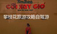 攀枝花旅游攻略自駕游 攀枝花游玩攻略