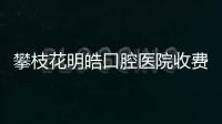 攀枝花明皓口腔醫院收費貴不?醫生種植牙/矯正牙齒價格不貴