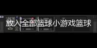 放入全部籃球小游戲籃球資訊網(wǎng)123看球直播官網(wǎng)