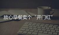 放心早餐賣個(gè)“開(kāi)門紅”