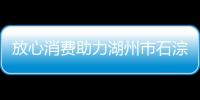 放心消費(fèi)助力湖州市石淙鎮(zhèn)共同富裕