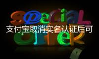 支付寶取消實名認證后可再實名認證嗎（支付寶取消實名認證）