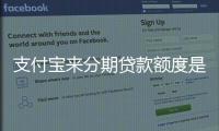 支付寶來分期貸款額度是多少？額度詳細介紹！