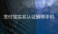 支付寶實名認證解綁手機號（支付寶實名認證解綁）