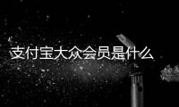 支付寶大眾會員是什么 支付寶大眾會員是什么意思？