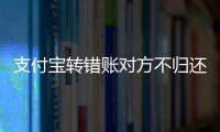 支付寶轉錯賬對方不歸還，是否違法？