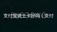 支付寶騎士卡好嗎（支付寶騎士卡靠譜嗎）