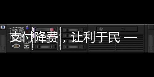 支付降費，讓利于民 ——中信銀行福州分行減費讓利一直在行動