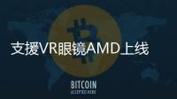 支援VR眼鏡AMD上線CrimsonEdition16.4.1驅(qū)動