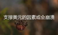 支撐美元的因素或會崩潰