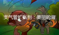 支氣管擴張劑：美麗的背后，隱藏著哪些隱患？