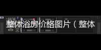 整體浴房?jī)r(jià)格圖片（整體浴房?jī)r(jià)格）