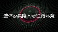 整體家具陷入惡性循環(huán)競爭 企業(yè)該如何脫困