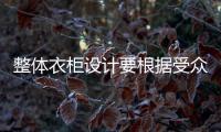 整體衣柜設計要根據受眾不同需求量體裁衣
