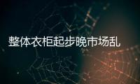 整體衣柜起步晚市場亂　想說愛你不容易