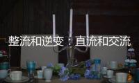 整流和逆變：直流和交流相互轉化的橋梁