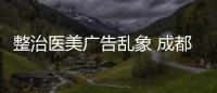 整治醫美廣告亂象 成都重點打擊九類違法違規行為