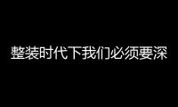 整裝時代下我們必須要深度思考的3大問題！（圖）
