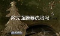 敷完面膜要洗臉嗎